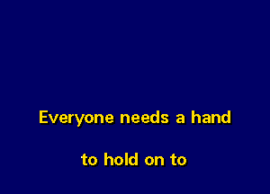 Everyone needs a hand

to hold on to