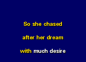 So she chased

after her dream

with much desire