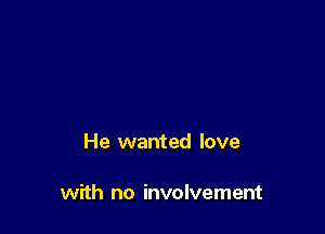 He wanted love

with no involvement