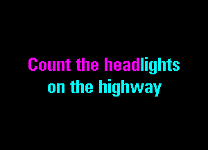 Count the headlights

on the highway