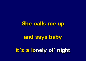 She calls me up

and says baby

it's a lonely ol' night