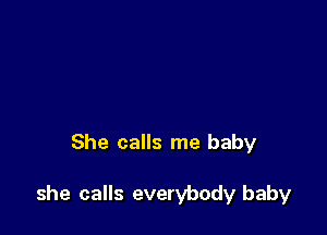 She calls me baby

she calls everybody baby