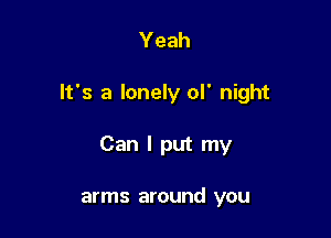 Yeah

It's a lonely ol' night

Can I put my

arms around you