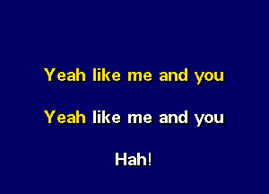 Yeah like me and you

Yeah like me and you

Hah!