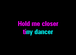 Hold me closer

tiny dancer
