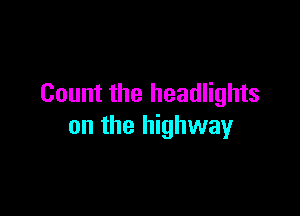 Count the headlights

on the highway