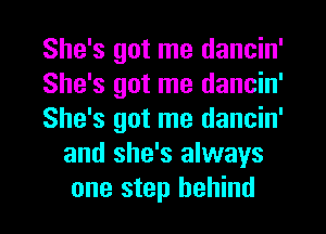 She's got me dancin'

She's got me dancin'

She's got me dancin'
and she's always
one step behind