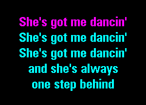 She's got me dancin'

She's got me dancin'

She's got me dancin'
and she's always
one step behind