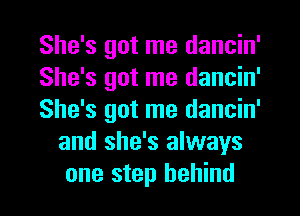 She's got me dancin'

She's got me dancin'

She's got me dancin'
and she's always
one step behind