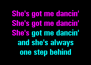 She's got me dancin'

She's got me dancin'

She's got me dancin'
and she's always
one step behind