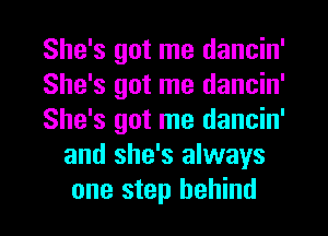 She's got me dancin'

She's got me dancin'

She's got me dancin'
and she's always
one step behind