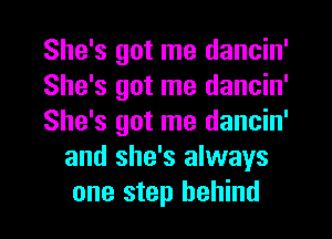 She's got me dancin'

She's got me dancin'

She's got me dancin'
and she's always
one step behind