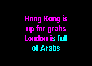 Hong Kong is
up for grabs

Londonisfu
of Arabs