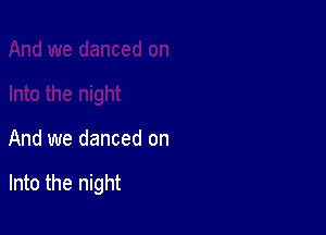 And we danced on

Into the night