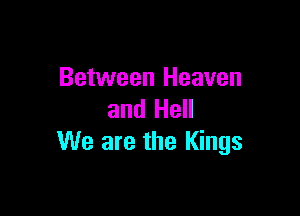Between Heaven

and Hell
We are the Kings