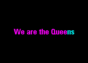 We are the Queens