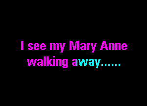 I see my Mary Anne

walking away ......