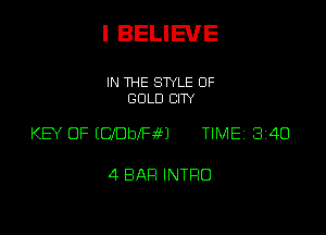 I BELIEVE

IN THE STYLE OF
GOLD CITY

KEY OF inDbeaM TIME 8140

4 BAR INTRO