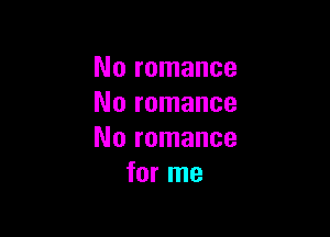 No romance
No romance

No romance
for me