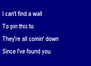 I can't fund a wall

To pin this to

They're all comin' down

Since I've found you