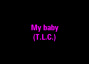 My baby
(T.L.C.)