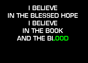 I BELIEVE
IN THE BLESSED HOPE
I BELIEVE
IN THE BOOK
AND THE BLOOD