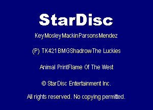 Starlisc

KeyMosley MackaarsonsMendez

(P) TK421BMGShadrowThe Luckies
Animal PrintFIame 01 The 11111951

IQ StarDisc Entertainmem Inc.

A1 rights resewed N0 copying pemrted