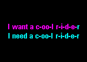 I want a c-oo-I r-i-d-e-r

I need a c-oo-l r-i-d-e-r