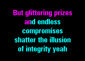 But glittering prizes
and endless
compromises
shatter the illusion

of integrity yeah I
