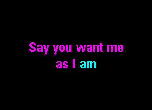 Say you want me

aslam