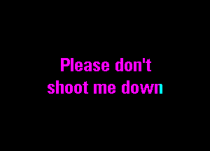 Please don't

shoot me down