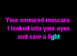 Your smeared mascara

I looked into your eyes
and saw a light