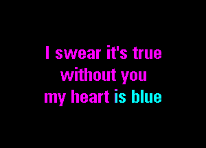 I swear it's true

without you
my heart is blue