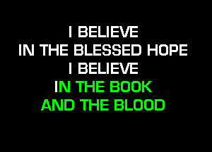 I BELIEVE
IN THE BLESSED HOPE
I BELIEVE
IN THE BOOK
AND THE BLOOD