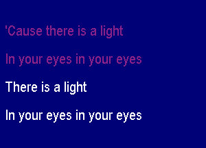 There is a light

In your eyes in your eyes