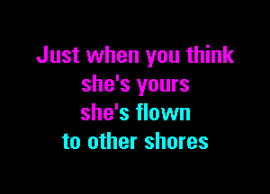 Just when you think
she's yours

she's flown
to other shores