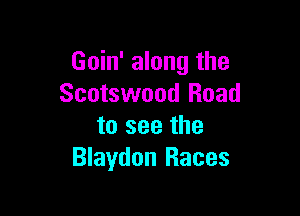 Goin' along the
Scotswood Road

to see the
Blaydon Races