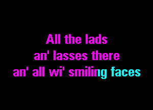 All the lads

an' Iasses there
an' all wi' smiling faces