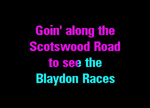 Goin' along the
Scotswood Road

to see the
Blaydon Races