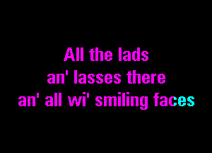 All the lads

an' Iasses there
an' all wi' smiling faces