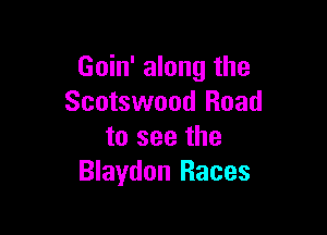 Goin' along the
Scotswood Road

to see the
Blaydon Races