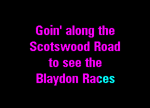 Goin' along the
Scotswood Road

to see the
Blaydon Races