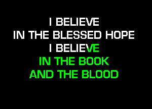 I BELIEVE
IN THE BLESSED HOPE
I BELIEVE
IN THE BOOK
AND THE BLOOD