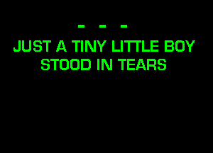 JUST A TINY LITTLE BOY
STOOD IN TEARS