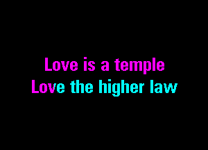 Love is a temple

Love the higher law