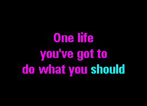 OnelHe

you've got to
do what you should