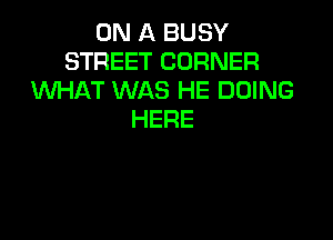 ON A BUSY
STREET CORNER
WHAT WAS HE DOING
HERE