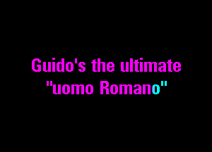 Guido's the ultimate

uomo Romano
