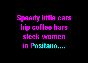 Speedy little cars
hip coffee bars

sleek women
in Positano....