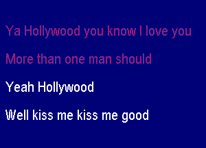 Yeah Hollywood

Well kiss me kiss me good